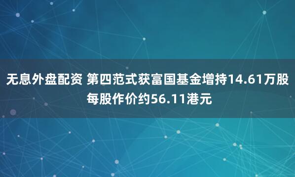 無息外盤配資 第四范式獲富國基金增持14.61萬股 每股作價(jià)約56.11港元
