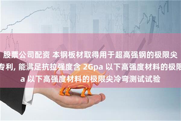 股票公司配資 本鋼板材取得用于超高強鋼的極限尖冷彎測試用夾具專利, 能滿足抗拉強度含 2Gpa 以下高強度材料的極限尖冷彎測試試驗