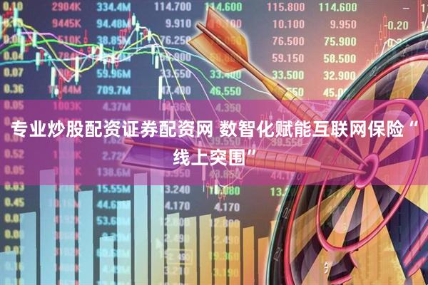 專業(yè)炒股配資證券配資網(wǎng) 數(shù)智化賦能互聯(lián)網(wǎng)保險“線上突圍”