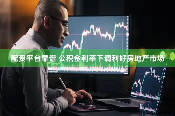 配資平臺靠譜 公積金利率下調利好房地產市場