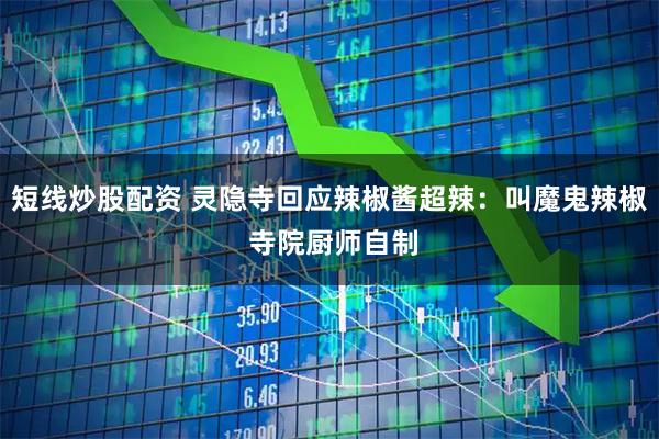 短線炒股配資 靈隱寺回應辣椒醬超辣：叫魔鬼辣椒 寺院廚師自制