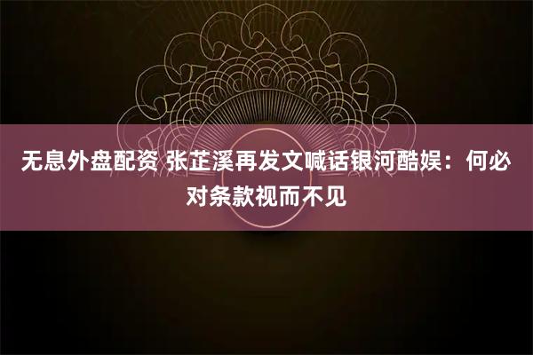 無(wú)息外盤(pán)配資 張芷溪再發(fā)文喊話(huà)銀河酷娛：何必對(duì)條款視而不見(jiàn)