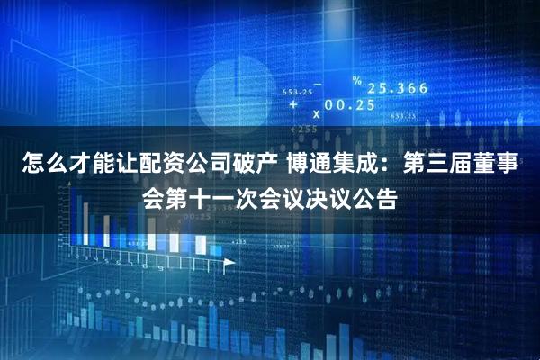 怎么才能讓配資公司破產(chǎn) 博通集成：第三屆董事會(huì)第十一次會(huì)議決議公告